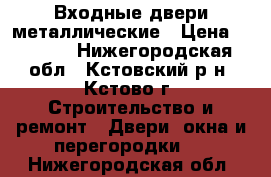 Входные двери металлические › Цена ­ 6 000 - Нижегородская обл., Кстовский р-н, Кстово г. Строительство и ремонт » Двери, окна и перегородки   . Нижегородская обл.